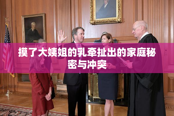 摸了大姨姐的乳牵扯出的家庭秘密与冲突