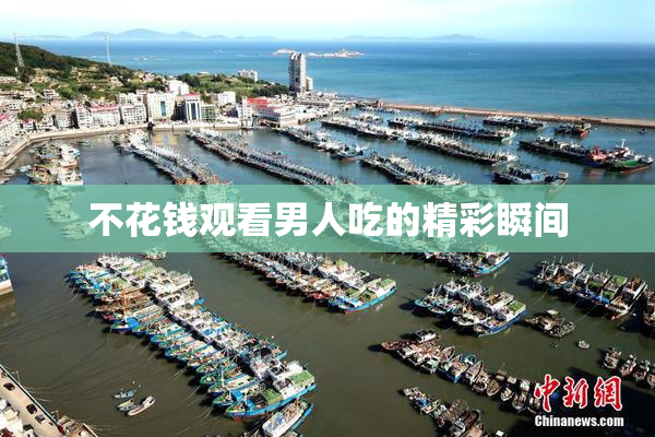 不花钱观看男人吃的精彩瞬间