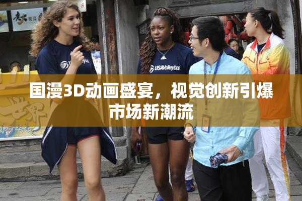 国漫3D动画盛宴，视觉创新引爆市场新潮流