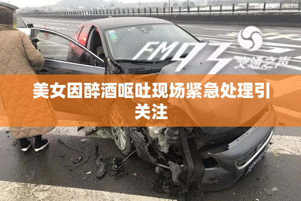 美女因醉酒呕吐现场紧急处理引关注