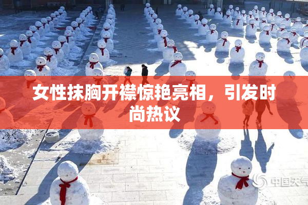 女性抹胸开襟惊艳亮相，引发时尚热议