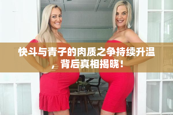 快斗与青子的肉质之争持续升温，背后真相揭晓！
