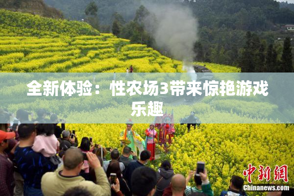 全新体验：性农场3带来惊艳游戏乐趣