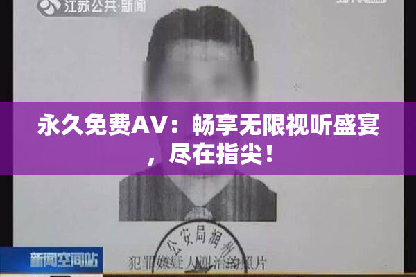 永久免费AV：畅享无限视听盛宴，尽在指尖！