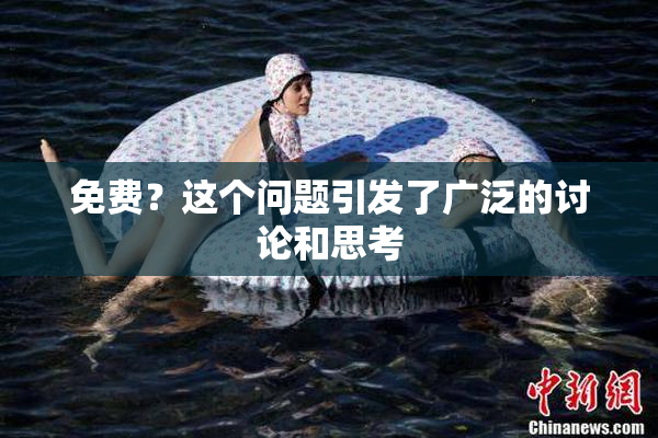 免费？这个问题引发了广泛的讨论和思考