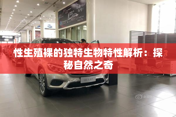 性生殖裸的独特生物特性解析：探秘自然之奇