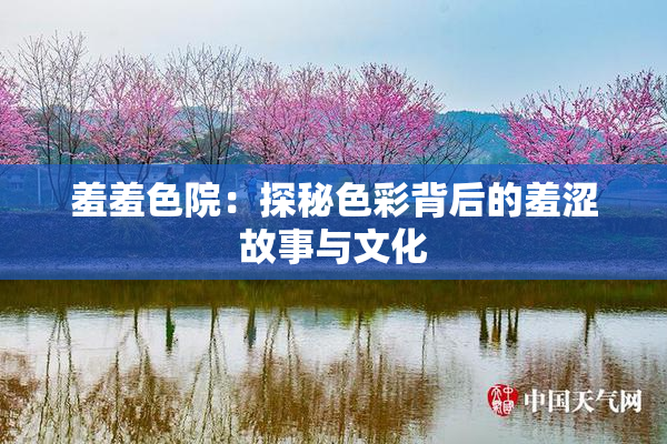 羞羞色院：探秘色彩背后的羞涩故事与文化