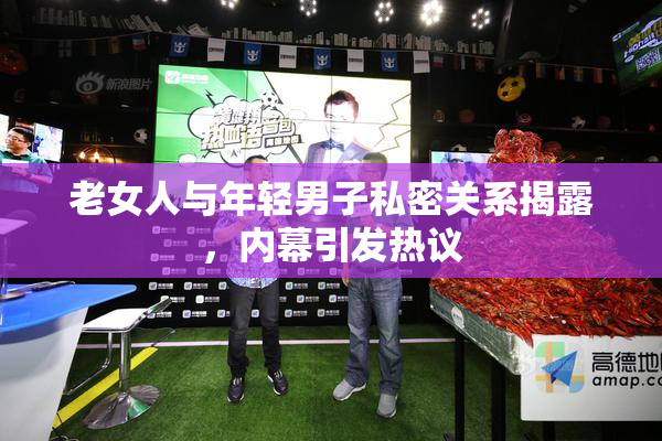 老女人与年轻男子私密关系揭露，内幕引发热议