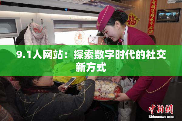 9.1人网站：探索数字时代的社交新方式