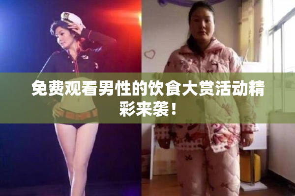 免费观看男性的饮食大赏活动精彩来袭！