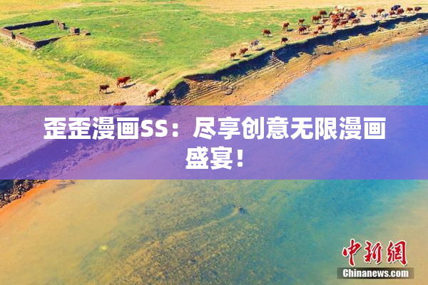 歪歪漫画SS：尽享创意无限漫画盛宴！