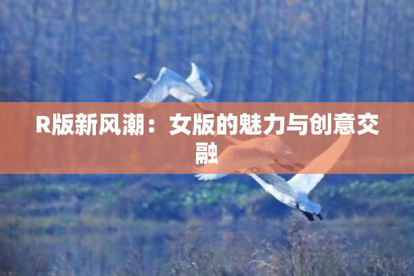 R版新风潮：女版的魅力与创意交融