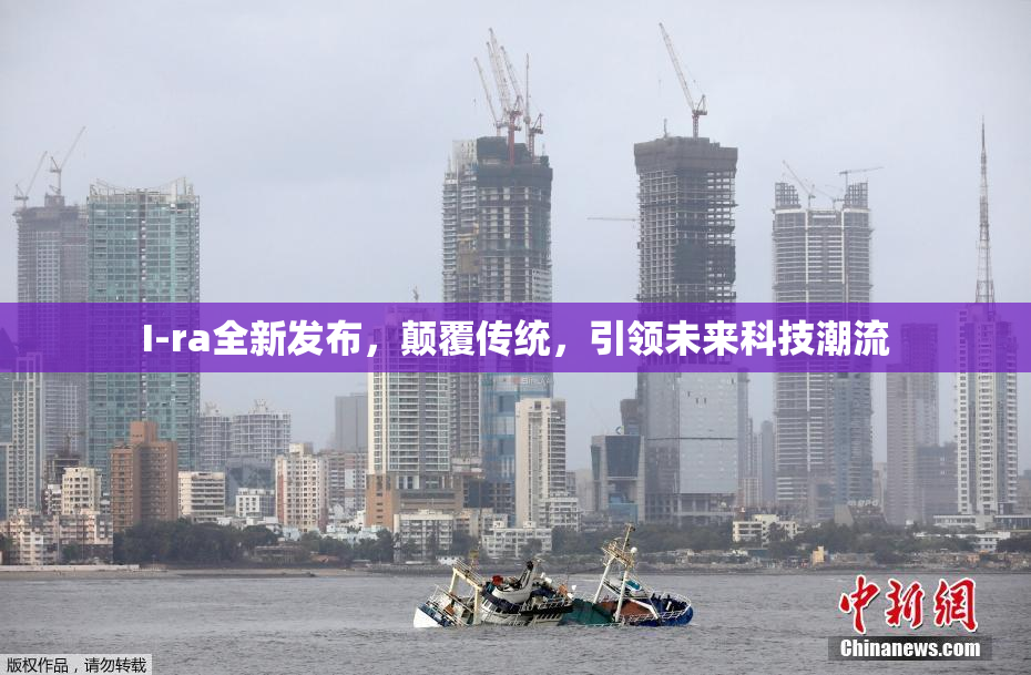 I-ra全新发布，颠覆传统，引领未来科技潮流