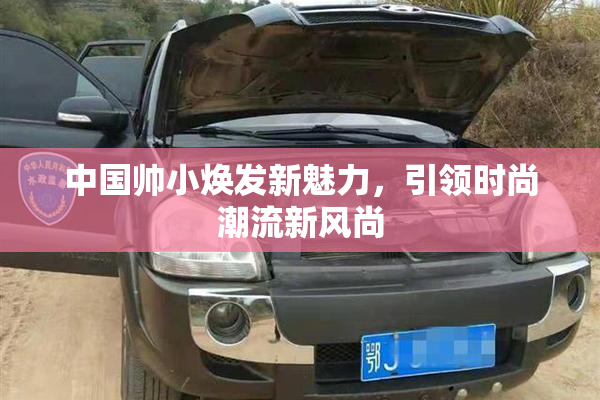 中国帅小焕发新魅力，引领时尚潮流新风尚