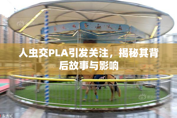 人虫交PLA引发关注，揭秘其背后故事与影响