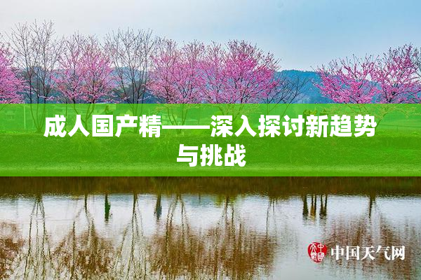 成人国产精——深入探讨新趋势与挑战
