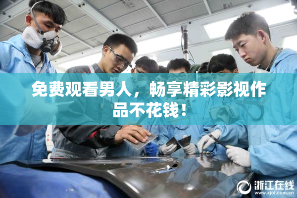 免费观看男人，畅享精彩影视作品不花钱！