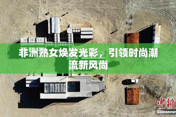 非洲熟女焕发光彩，引领时尚潮流新风尚