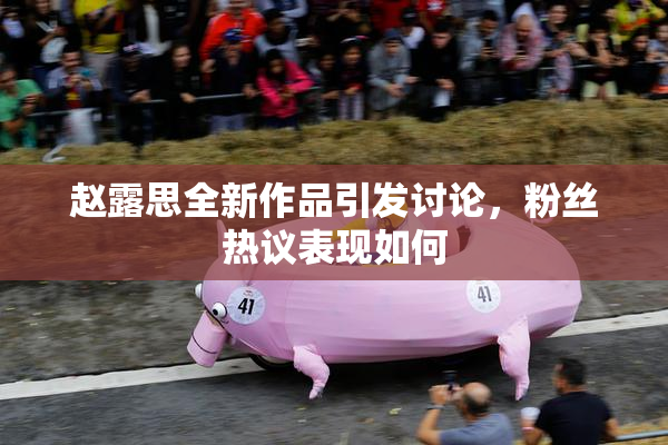 赵露思全新作品引发讨论，粉丝热议表现如何