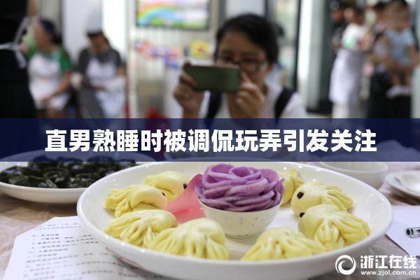 直男熟睡时被调侃玩弄引发关注