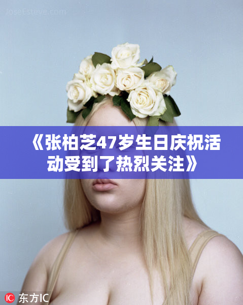 《张柏芝47岁生日庆祝活动受到了热烈关注》