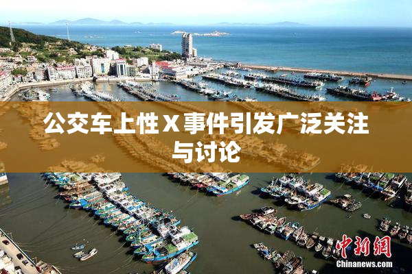 公交车上性Ⅹ事件引发广泛关注与讨论