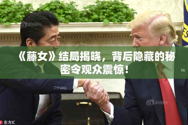 《藤女》结局揭晓，背后隐藏的秘密令观众震惊！