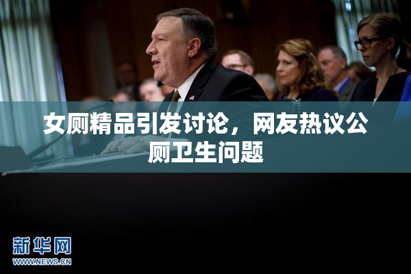 女厕精品引发讨论，网友热议公厕卫生问题