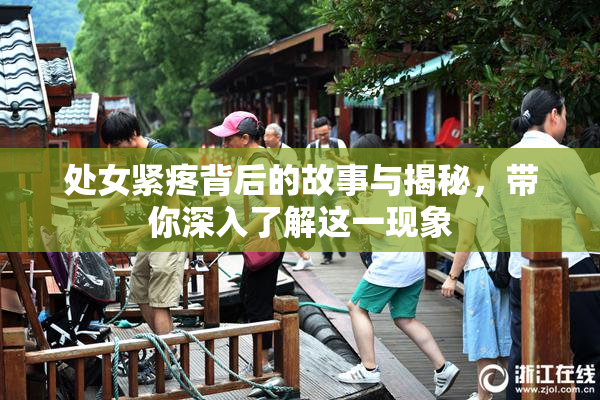处女紧疼背后的故事与揭秘，带你深入了解这一现象