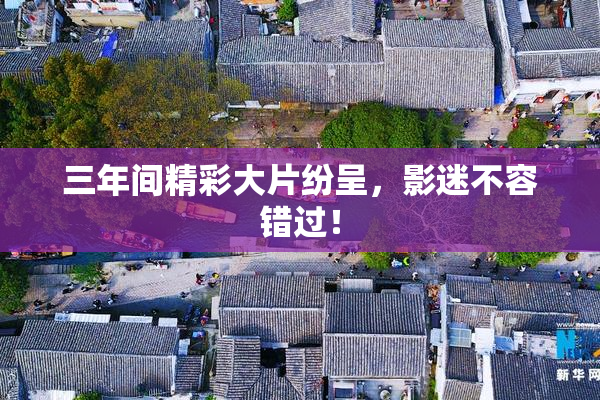 三年间精彩大片纷呈，影迷不容错过！