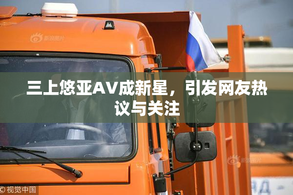 三上悠亚AV成新星，引发网友热议与关注