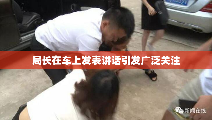 局长在车上发表讲话引发广泛关注