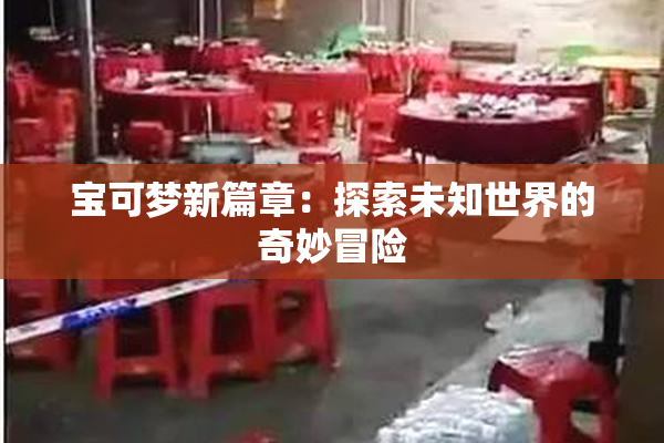 宝可梦新篇章：探索未知世界的奇妙冒险