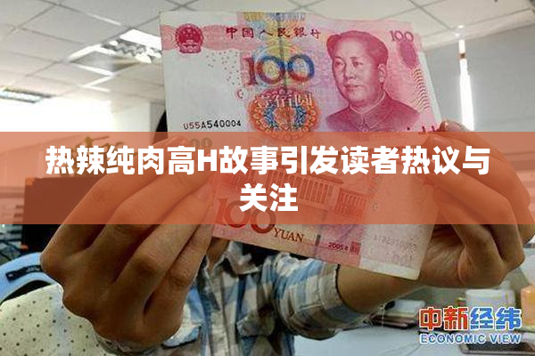 热辣纯肉高H故事引发读者热议与关注