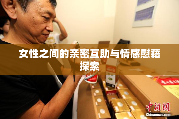 女性之间的亲密互助与情感慰藉探索