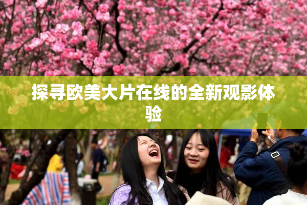 探寻欧美大片在线的全新观影体验