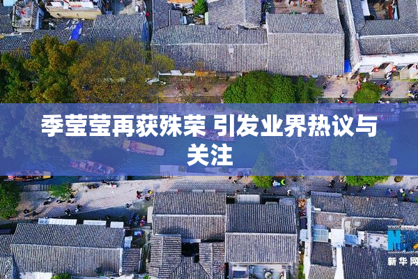 季莹莹再获殊荣 引发业界热议与关注