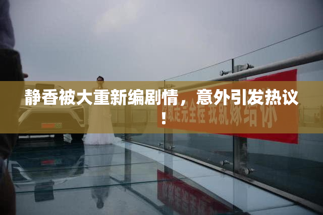 静香被大重新编剧情，意外引发热议！