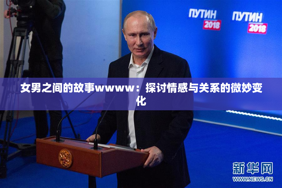 女男之间的故事wwww：探讨情感与关系的微妙变化