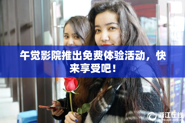 午觉影院推出免费体验活动，快来享受吧！